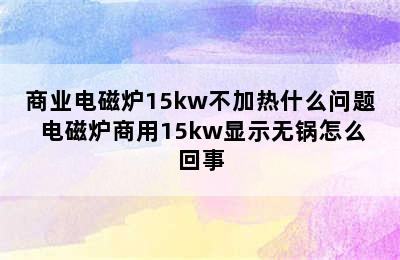 商业电磁炉15kw不加热什么问题 电磁炉商用15kw显示无锅怎么回事